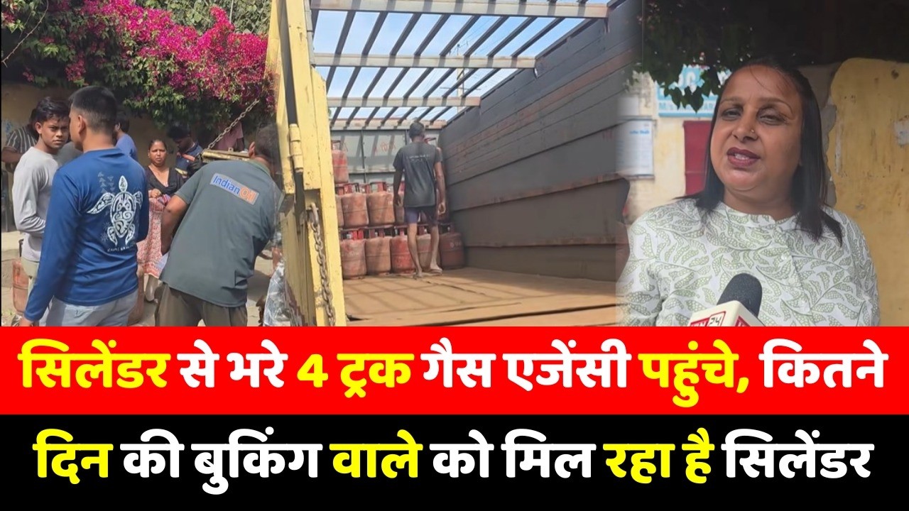 सिलेंडर से भरे 4 ट्रक गैस एजेंसी पहुंचे, कितने दिन की बुकिंग वाले को मिल रहा है सिलेंडर