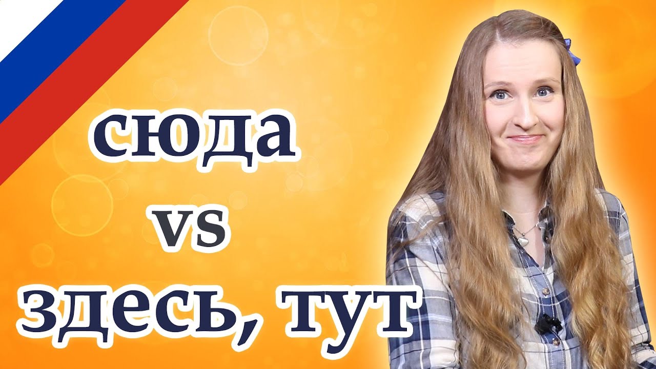 Сюда, тут, здесь - here, confusing Russian words