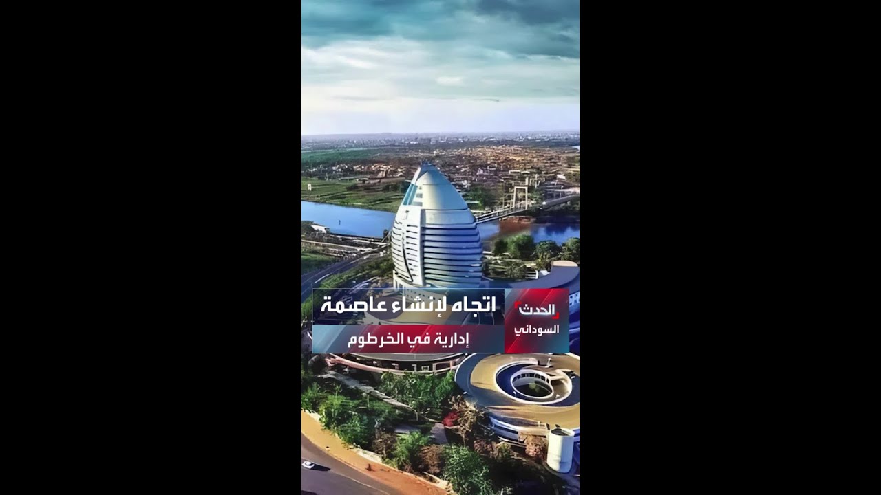 بعد أن دمرتها الحرب.. خطة لإفراغ وسط الخرطوم وبناء عاصمة إدارية جديدة تضاهي كبريات المدن الحديثة