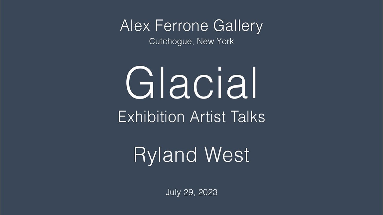 Ryland West - Glacial Exhibition Artist Talks 1/3