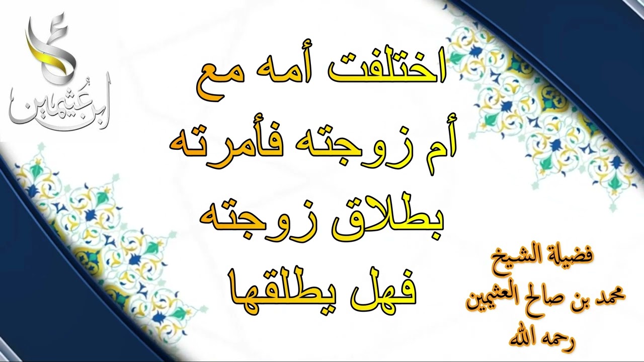 اختلفت أمه مع أم زوجته فأمرته بطلاق زوجته فهل يطلقها...فضيلة الشيخ محمد بن صالح العثيمين رحمه الله