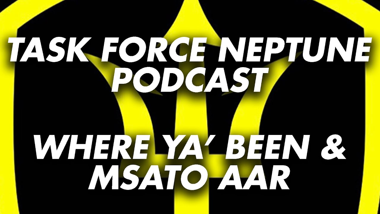 WHERE YA' BEEN & MSATO AAR | TASK FORCE NEPTUNE PODCAST
