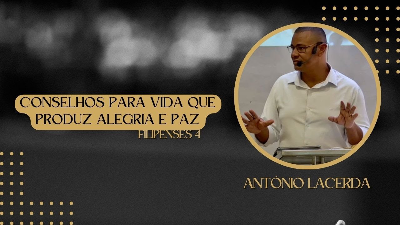 CONSELHOS PARA VIDA QUE PRODUZ ALEGRIA E PAZ | FILIPENSES 4 | PR. ANTÔNIO LACERDA