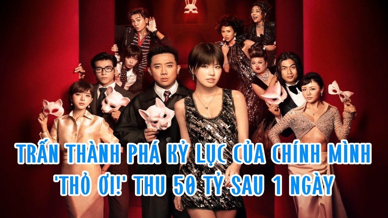 Trấn Thành phá kỷ lục của chính mình, 'Thỏ ơi!' thu 50 tỷ sau 1 ngày