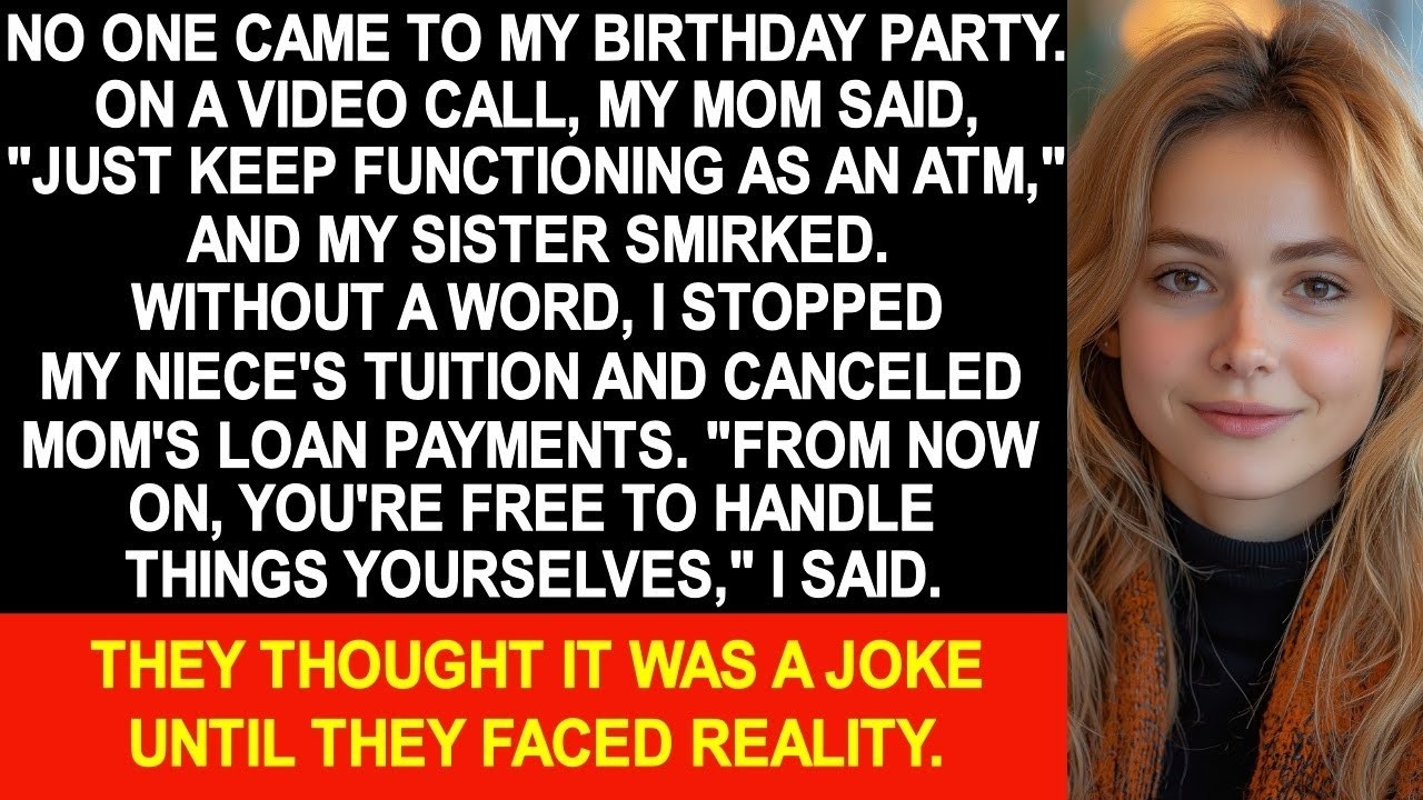No one came to my birthday party  My sister smirked,  You just keep functioning as an ATM,