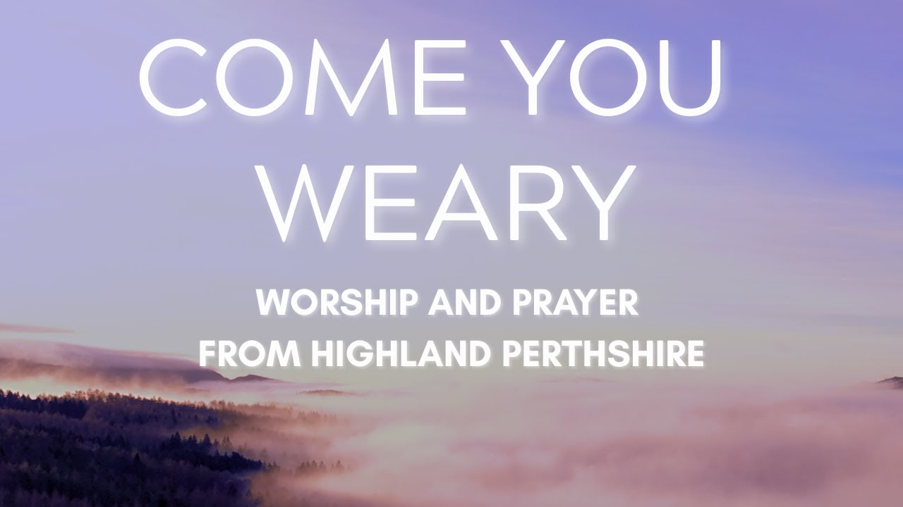 Come You Weary - Worship and Prayer from Highland Perthshire
