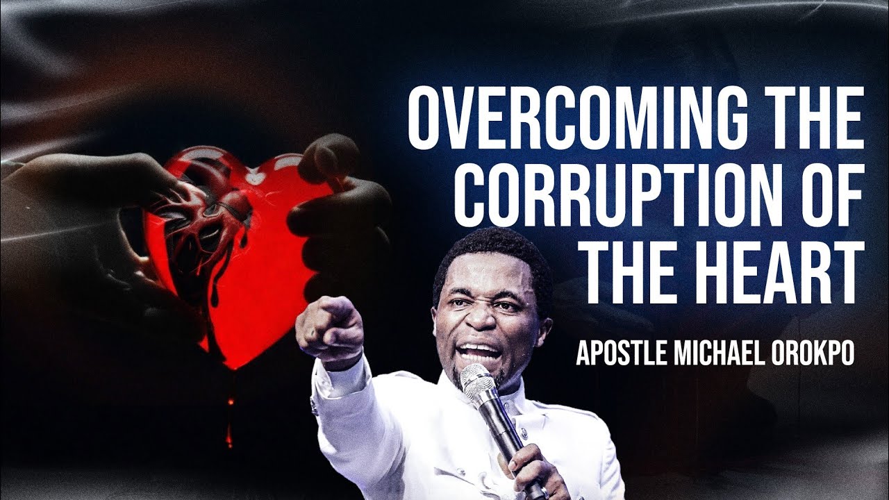 OVERCOMING THE CORRUPTION OF THE HEART || APOSTLE MICHAEL OROKPO