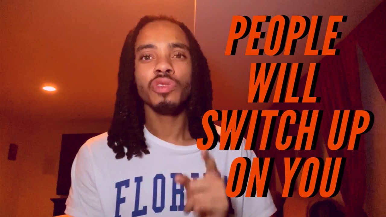 PEOPLE WILL SWITCH UP ON YOU (BETRAYAL, TURN THEIR BACK, LEAVE)