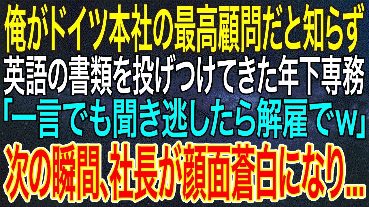 【感動する話】俺がドイツ本社の最高顧問だと知らず、英語の書類を投げつけてきた年下専務「一言でも聞き逃したら解雇でｗ」次の瞬間、社長が顔面蒼白になり...【スカッと】