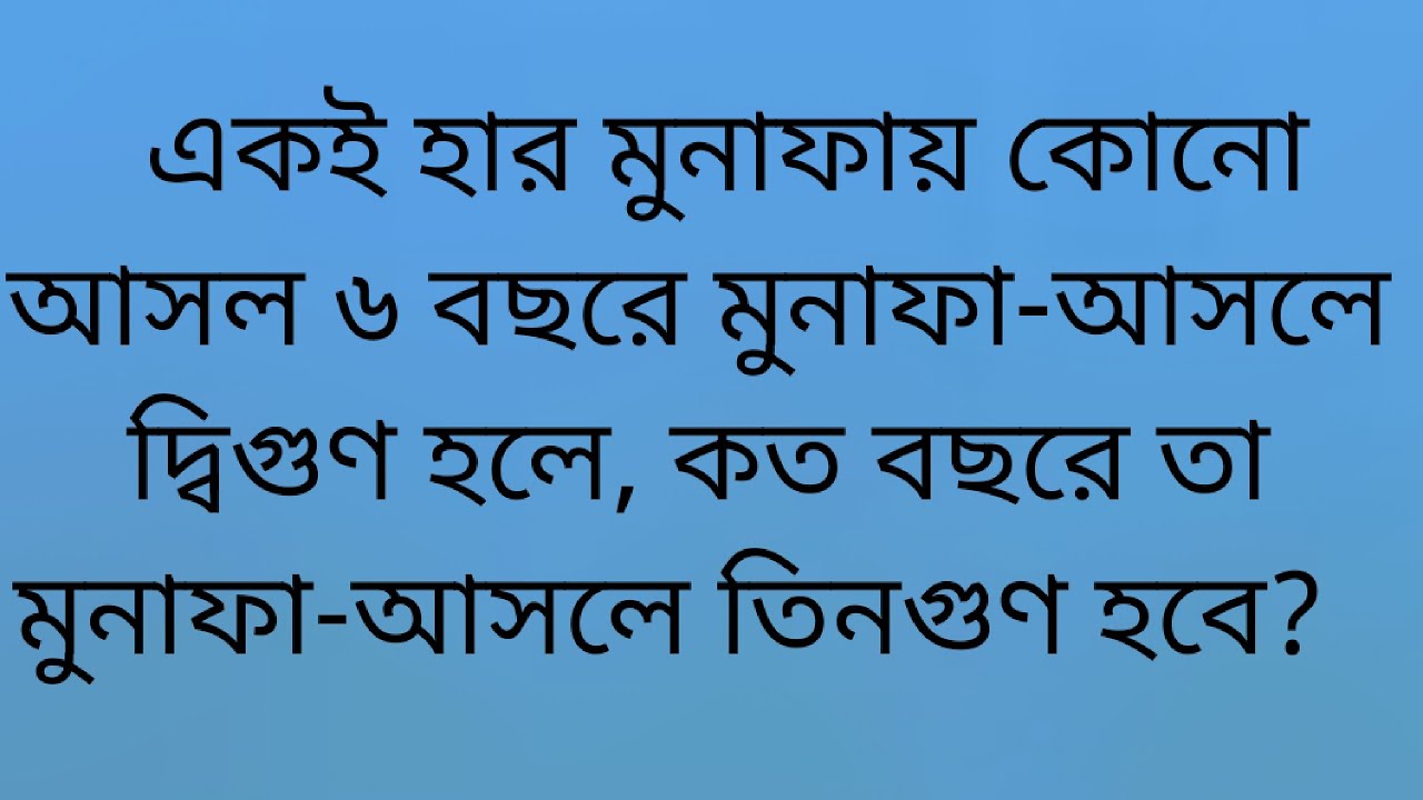 একই হার মুনাফায় কোনো আসল ৬ বছরে মুনাফা-আসলে দ্বিগুণ হলে, কত বছরে তা মুনাফা-আসলে তিনগুণ হবে?