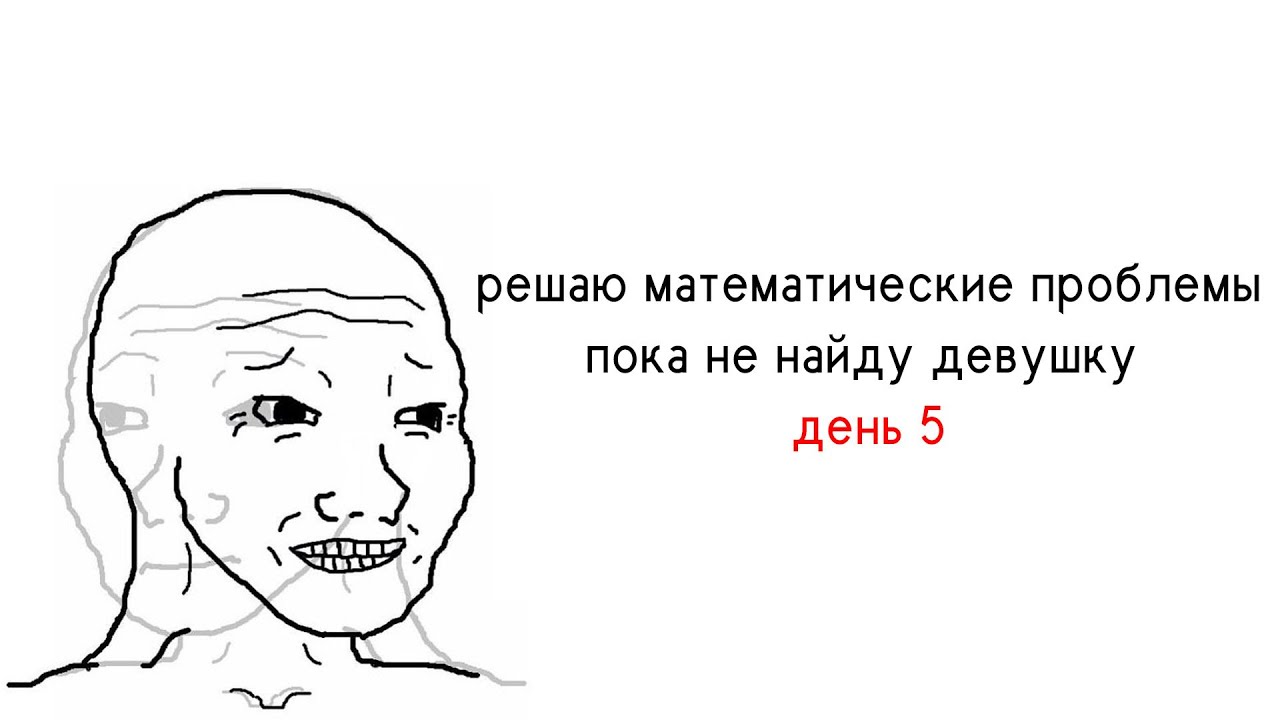 решаю математические проблемы пока не найду девушку, день 5