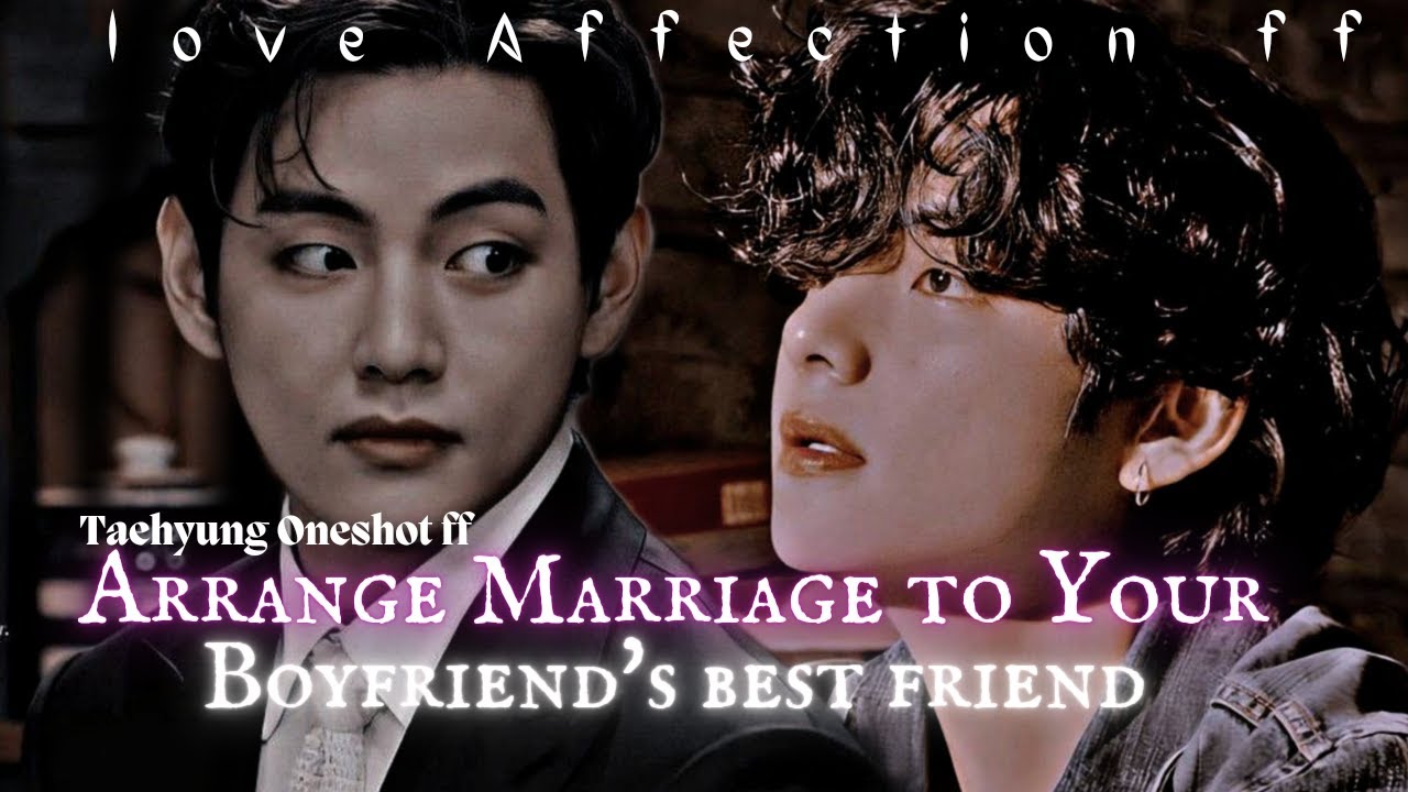 « Taehyung Oneshot ff » Arrange marriage to your boyfriend's best friend ||