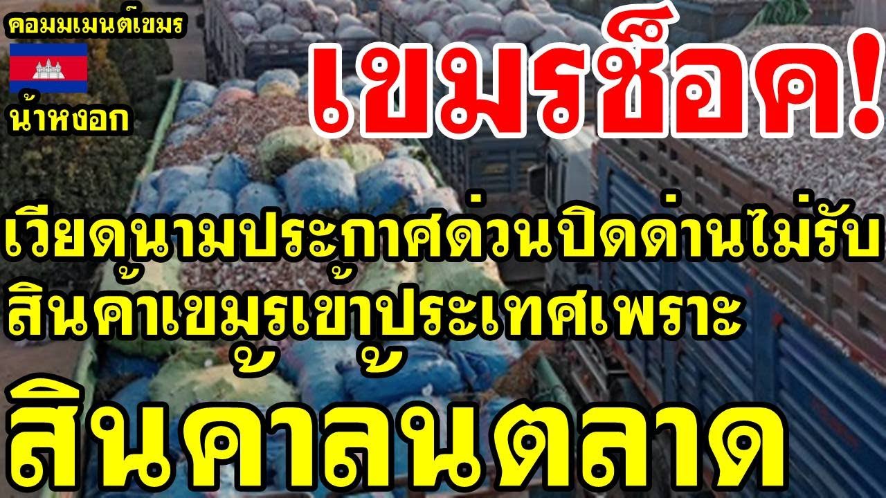 คอมเม้นต์ เขมร ช็อค เวียดนามสั่งปิดด่านด่วน ไม่รับสินค้าเขมรเข้าประเทศ ป้องกันสินค้าล้นตลาด