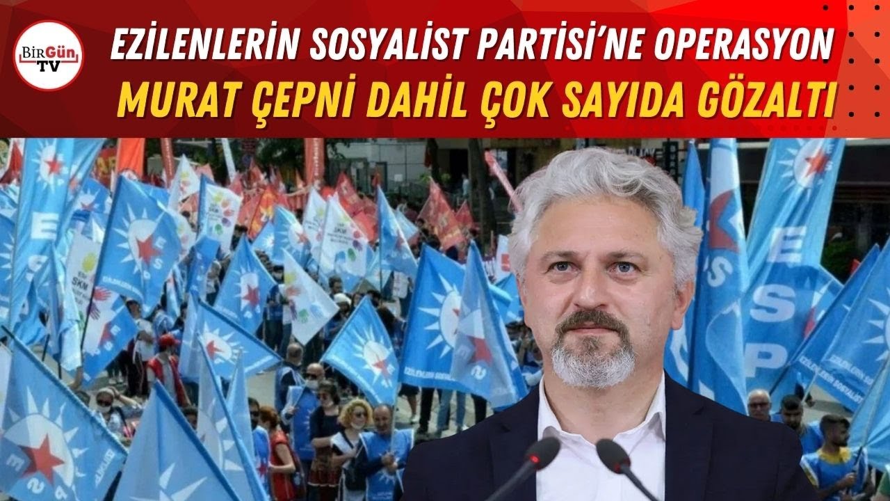 ESP'ye operasyon: Eş Genel Başkan Murat Çepni dahil çok sayıda kişi gözaltına alındı