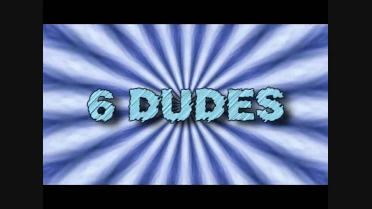 6 Dudes
