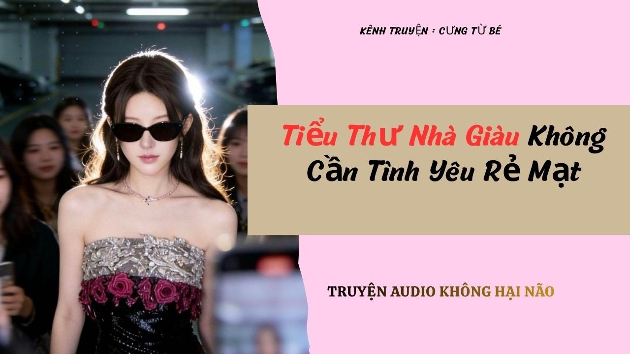 Tiểu Thư Nh&agrave; Gi&agrave;u Kh&ocirc;ng Cần T&igrave;nh Y&ecirc;u Rẻ Mạt  - Full / Cưng Từ B&eacute;