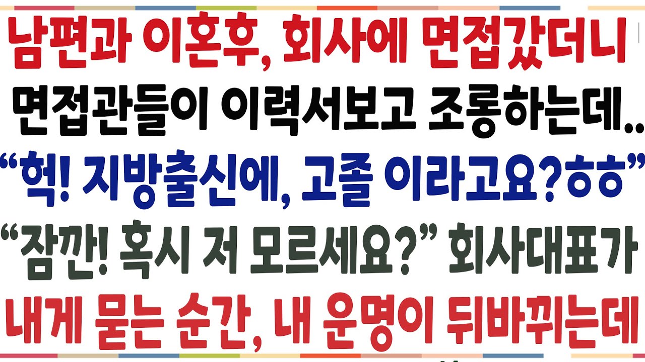 (반전신청사연)남편과 이혼후 회사 면접갔더니 면접관들이 이력서보고 조롱하는데 