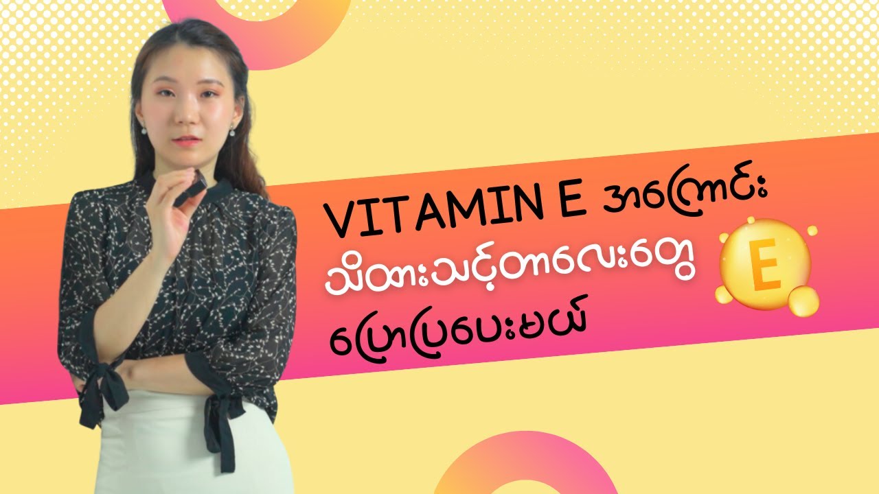 Vitamin E အကြောင်း သိထားသင့်တာလေးတွေ ပြောပြပေးမယ် …