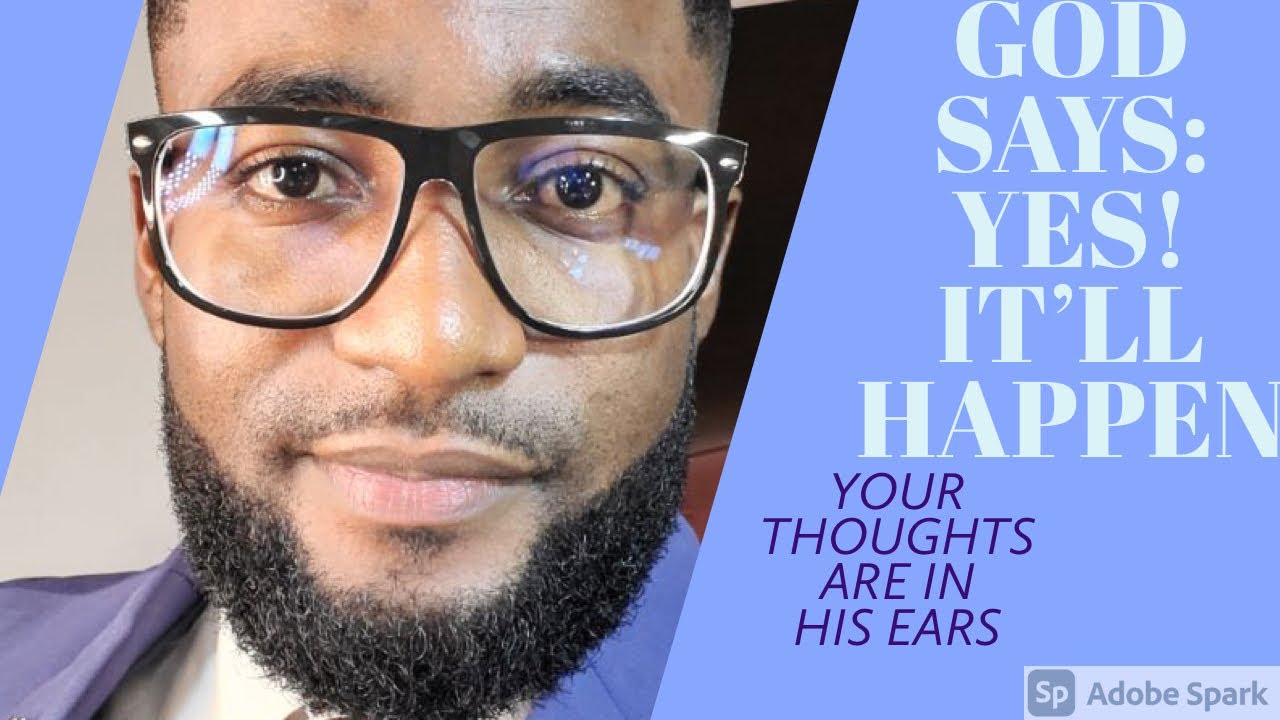 GOD SAYS: YES,  IT WILL HAPPEN! YOUR THOUGHTS ARE IN HIS EARS!  [TIMELY WORD]