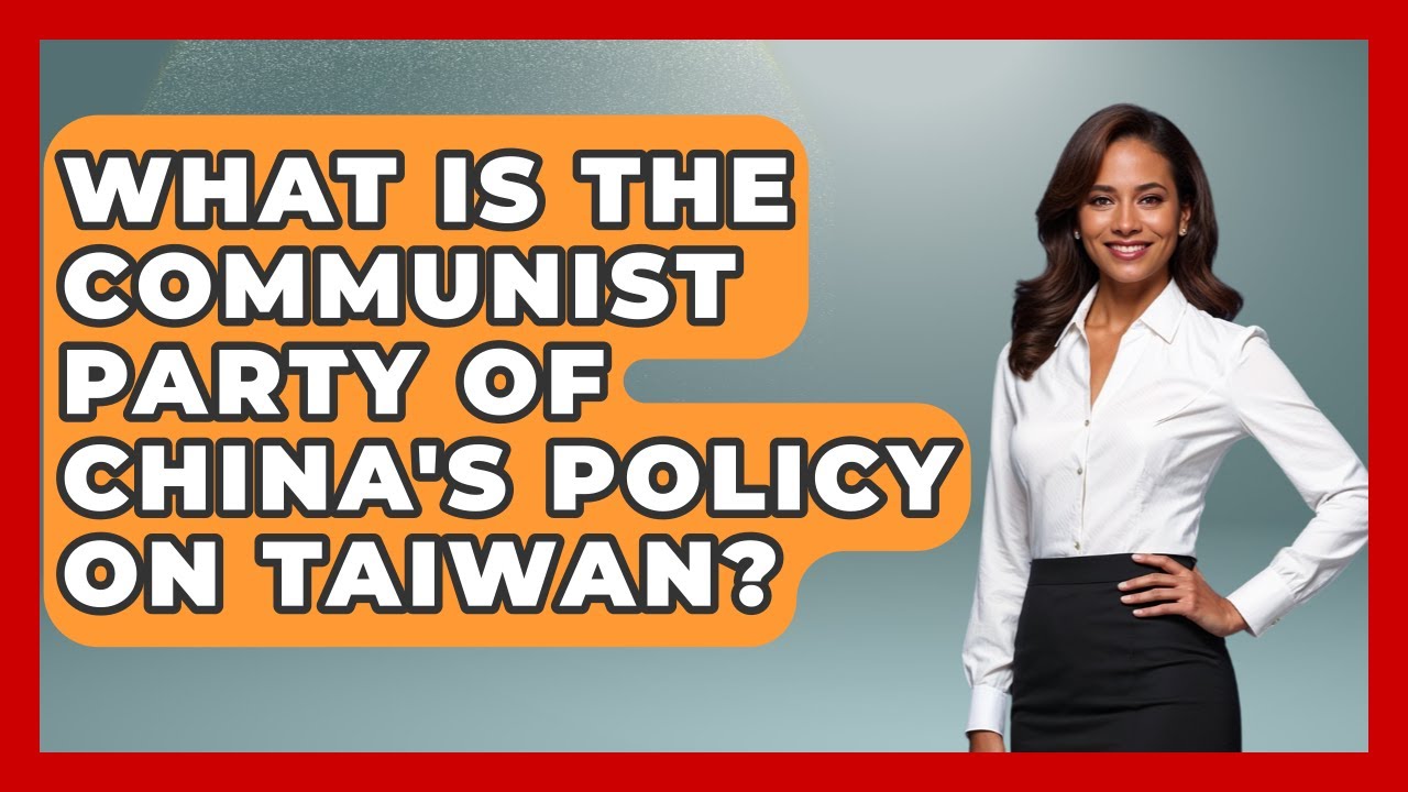 What Is The Communist Party Of China's Policy On Taiwan? - History of Communism