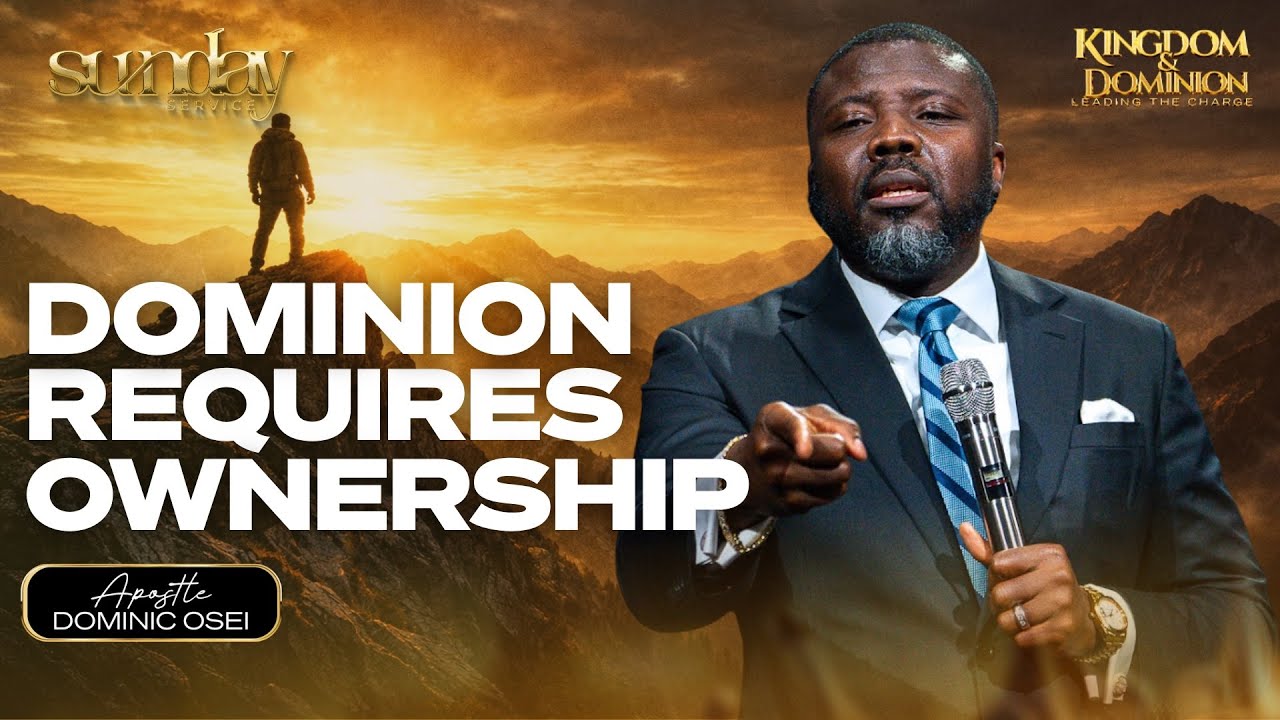 DOMINION REQUIRES OWNERSHIP | APOSTLE DOMINIC OSEI | SUNDAY SERVICE KFT CHURCH