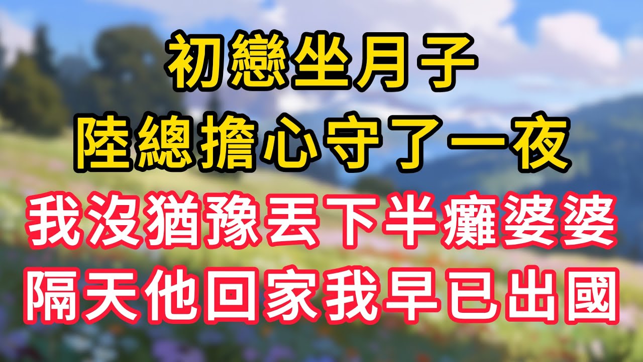 初戀坐月子，陸總擔心守了一夜，我沒猶豫丟下半癱婆婆，隔天他回家我早已出國！ #情感故事 #為人處世 #生活经验