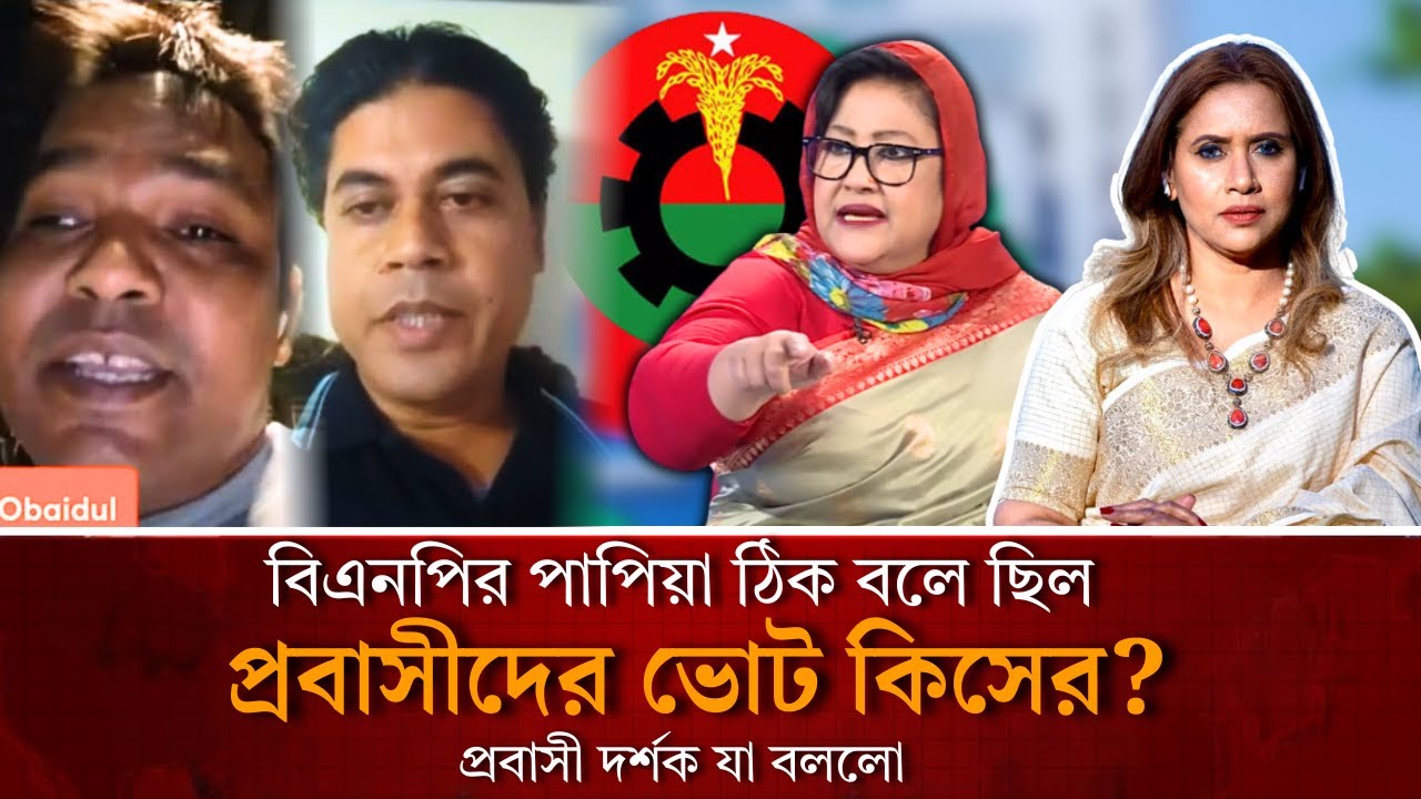 বিএনপির পাপিয়া ঠিক বলে ছিল , প্রবাসীদের ভোট কিসের? প্রবাসী দর্শক যা বললো