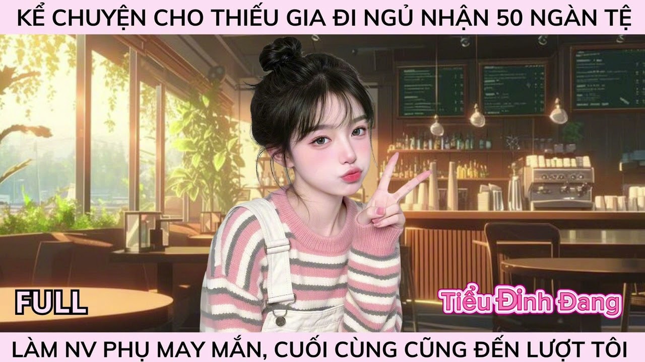KỂ CHUYỆN CHO THIẾU GIA ĐI NGỦ NHẬN 50 NGÀN TỆ, LÀM NV PHỤ MAY MẮN, CUỐI CÙNG CŨNG ĐẾN LƯỢT TÔI