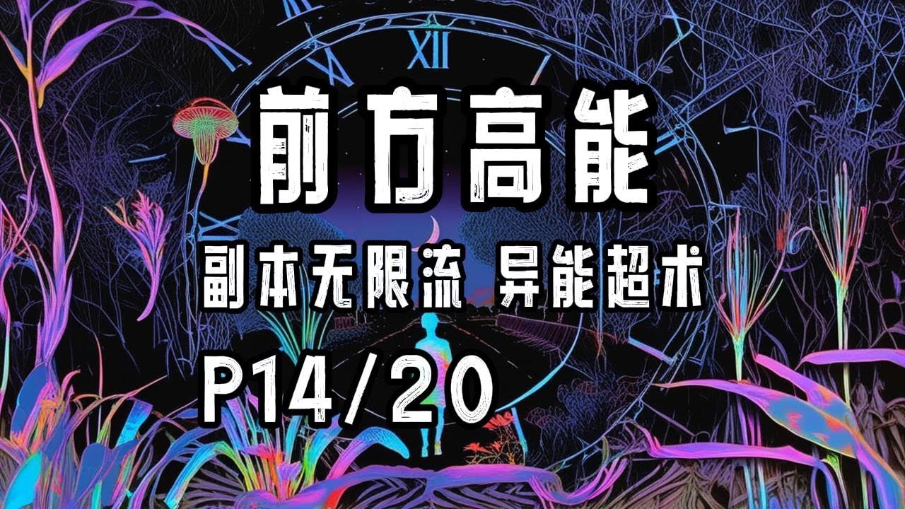 完结P14/20《前方高能》字幕有声小说·莞尔wr·女强+无CP+异能超术+副本无限流+神之试炼空间+现代都市、鬼怪横行、恐怖悬疑冒险、玄幻修真