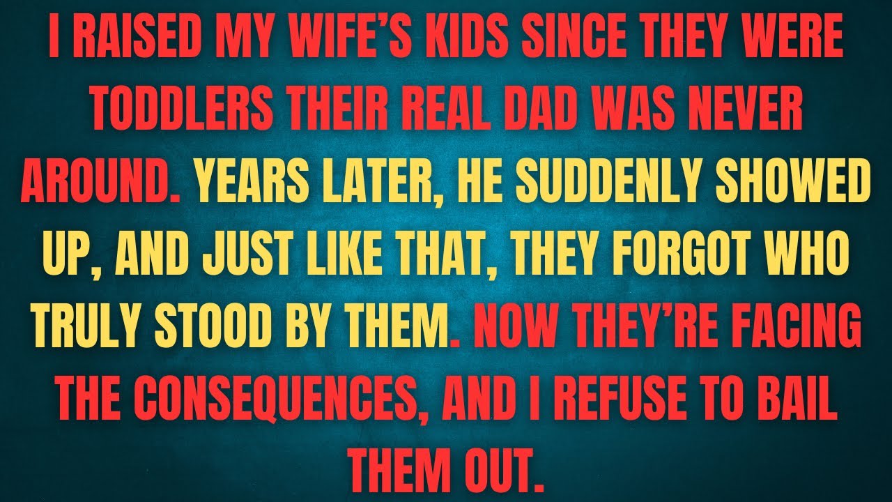 I RAISED MY WIFE'S KIDS SINCE THEY WERE TODDLERS THEIR REAL DAD WAS NEVER AROUND. YEARS LATER