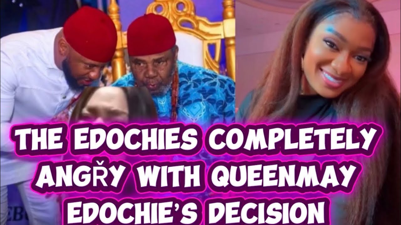 THE EDOCHIES COMPLETELY ANGŘY WITH QUEENMAY EDOCHIE’S DECISION 