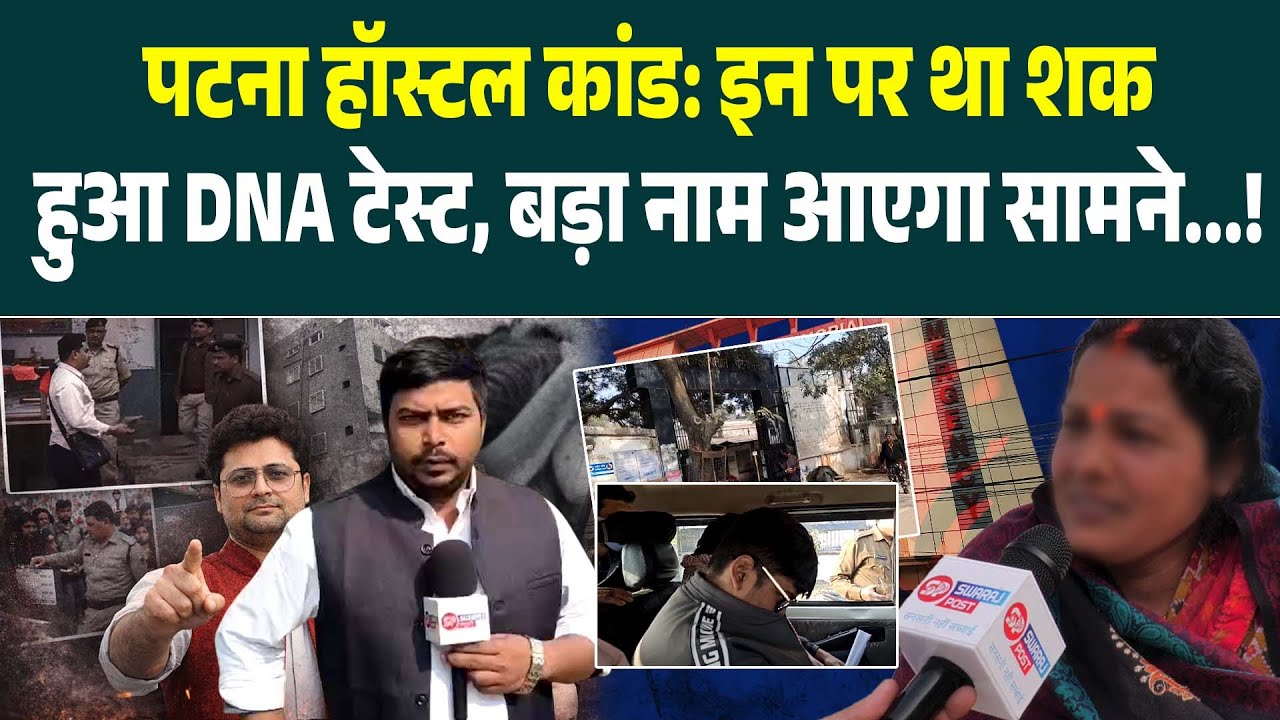 Patna हॉस्टल कां'ड: इन पर था शक, हुआ DNA टेस्ट, बड़ा नाम आएगा सामने !