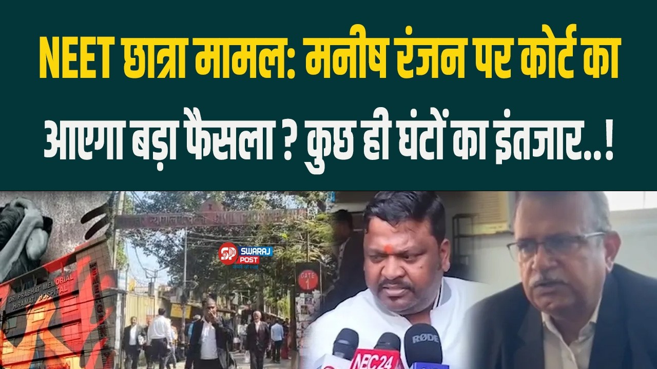 NEET छात्रा मामल: Manish Ranjan पर कोर्ट का आएगा बड़ा फैसला ? कुछ ही घंटों का इंतजार..!