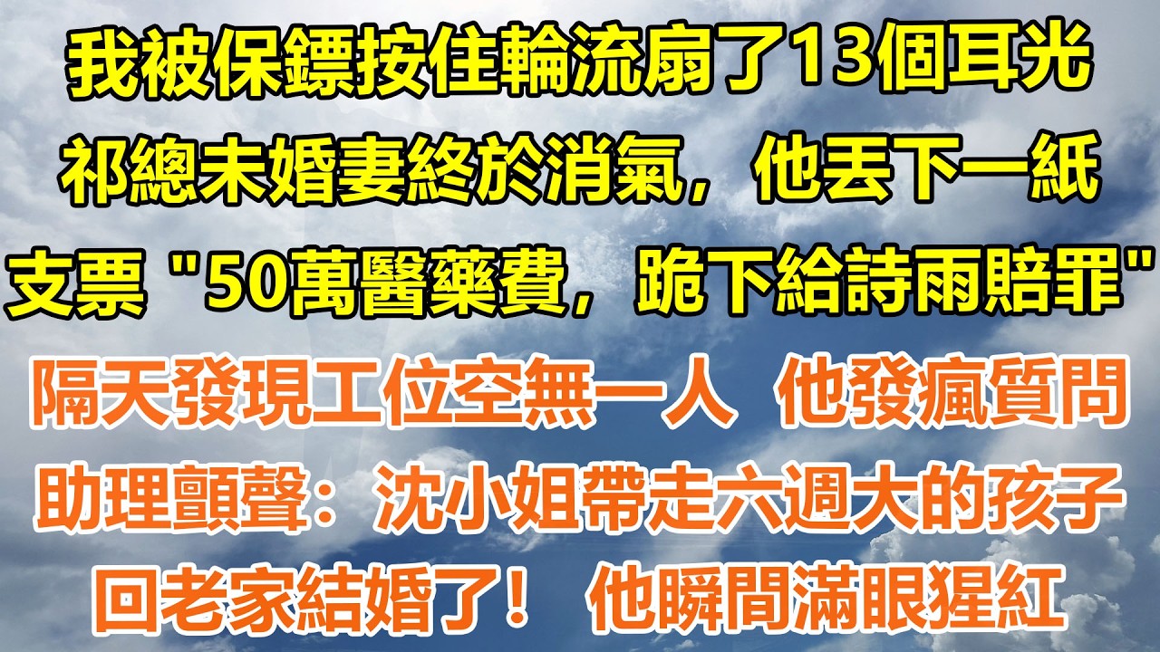 （完結爽文）我被保鏢按住輪流扇了13個耳光，祁總未婚妻終於消氣，他丟下一紙支票，