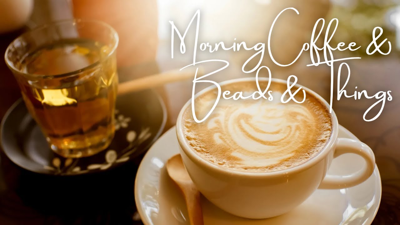 Morning Coffee, Beads & Things