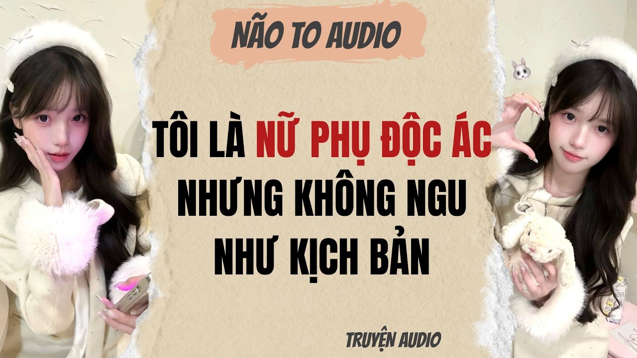 TÔI LÀ NỮ PHỤ ĐỘC ÁC NHƯNG KHÔNG NGU NHƯ KỊCH BẢN | Truyện hay
