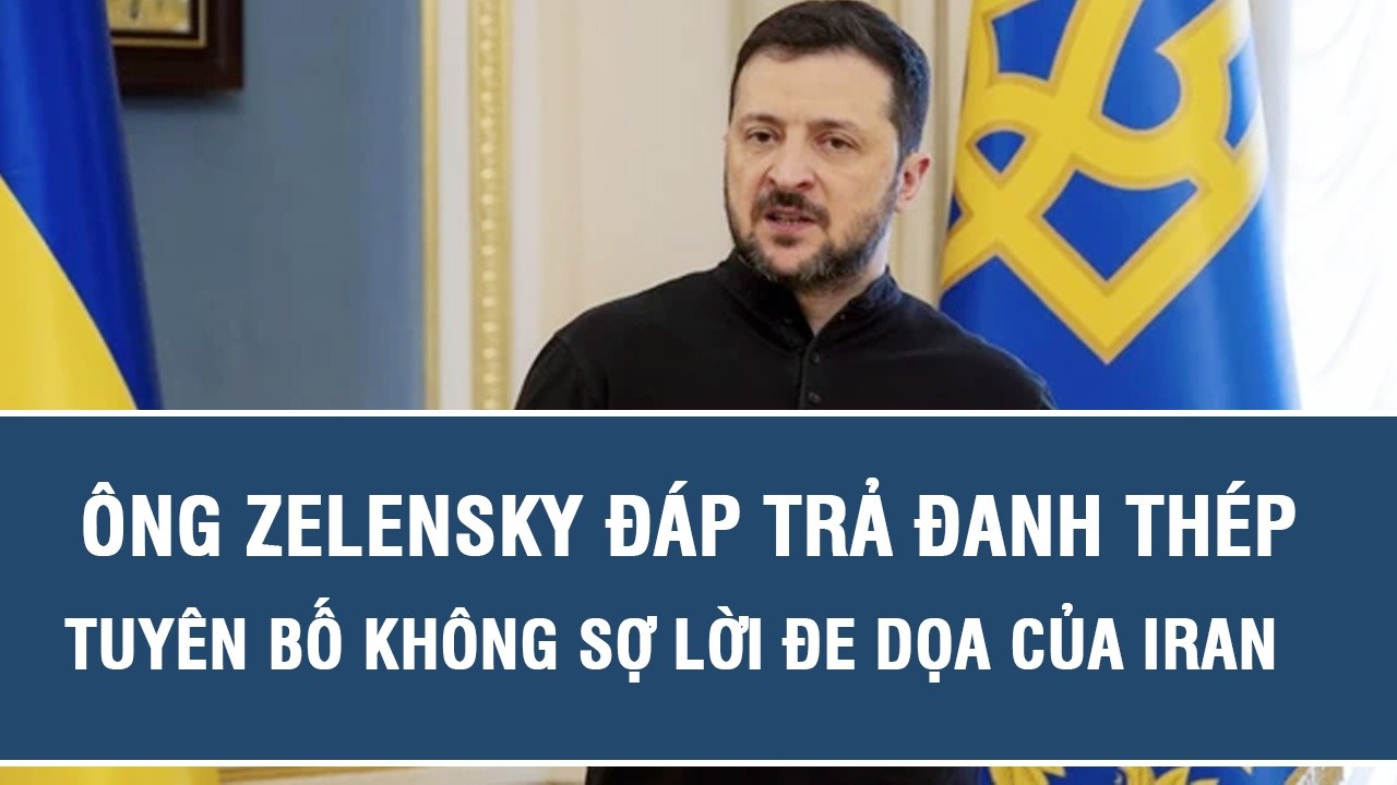 Ông Zelensky đáp trả đanh thép, tuyên bố không sợ lời đe dọa của Iran
