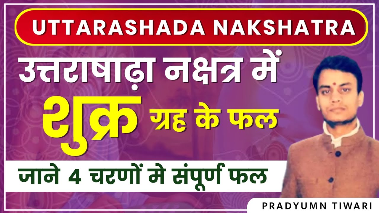 उत्तराषाढ़ा नक्षत्र में शुक्र ग्रह के फल | जाने 4 चरणों मे संपूर्ण फल | कैसा होगा व्यक्ति का जीवन |