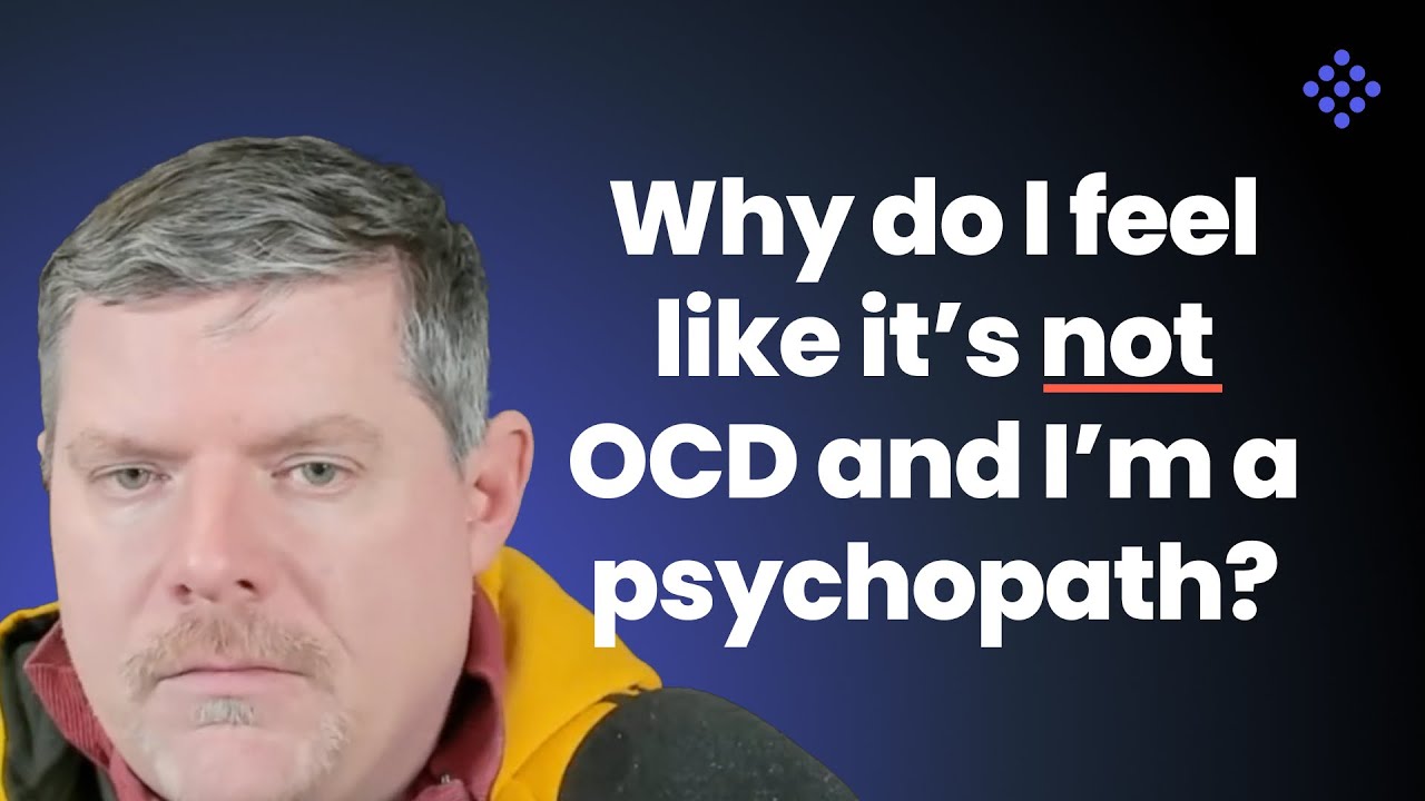 Why do I feel like it’s not OCD and I’m a psychopath?