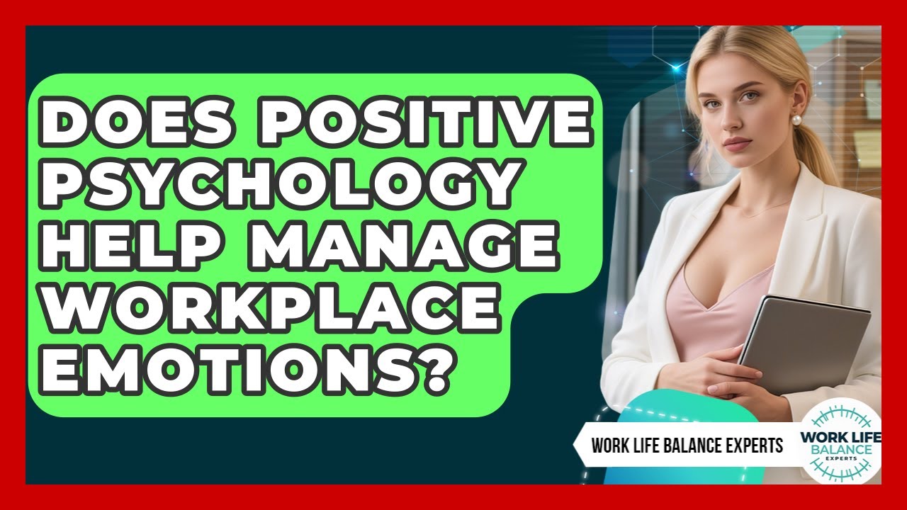 Does Positive Psychology Help Manage Workplace Emotions? - Work Life Balance Experts