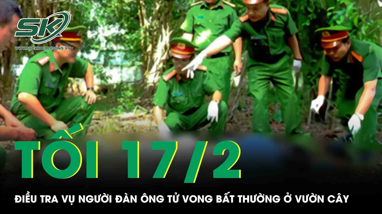 Tối 17/2: Điều tra vụ người đàn ông tử vong bất thường ở vườn cây tại TPHCM, lộ tình tiết đáng chú ý