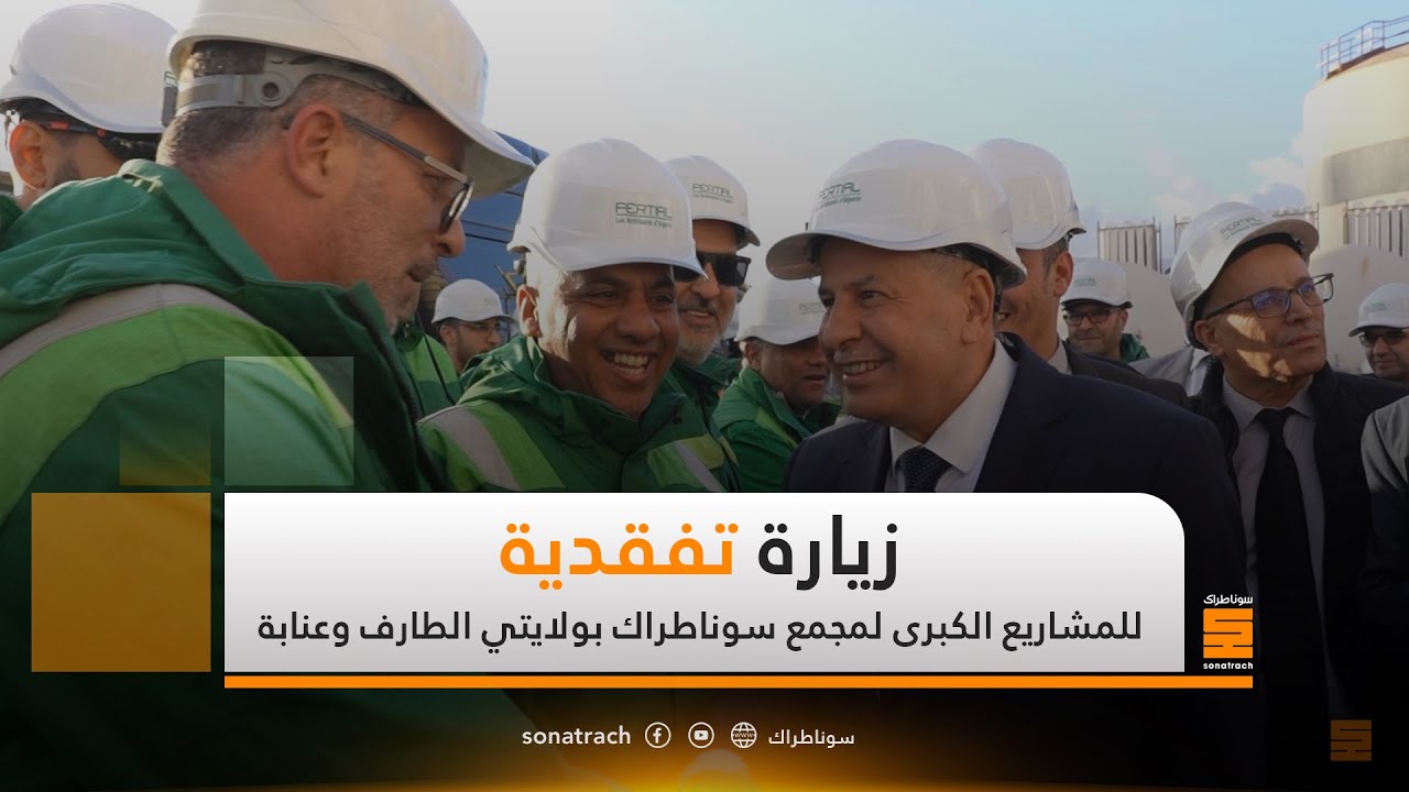 زيارة تفقدية للمشاريع الكبرى لمجمع سوناطراك بولايتي الطارف وعنابة