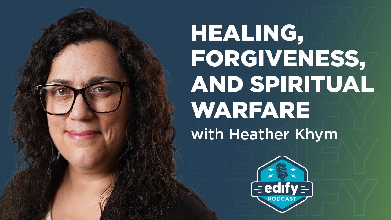 Healing, Forgiveness, and Spiritual Warfare | The EDIFY Podcast