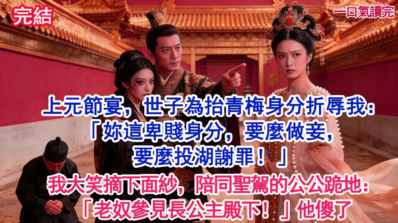 上元節宴，世子為抬青梅身分 折辱我：「妳這卑賤身分，要麼做妾，要麼投湖謝罪！」我大笑摘下面紗，陪同聖駕的公公跪地：「老奴參見長公主殿下！」他傻了#古風#追妻火葬場#愛情#小說