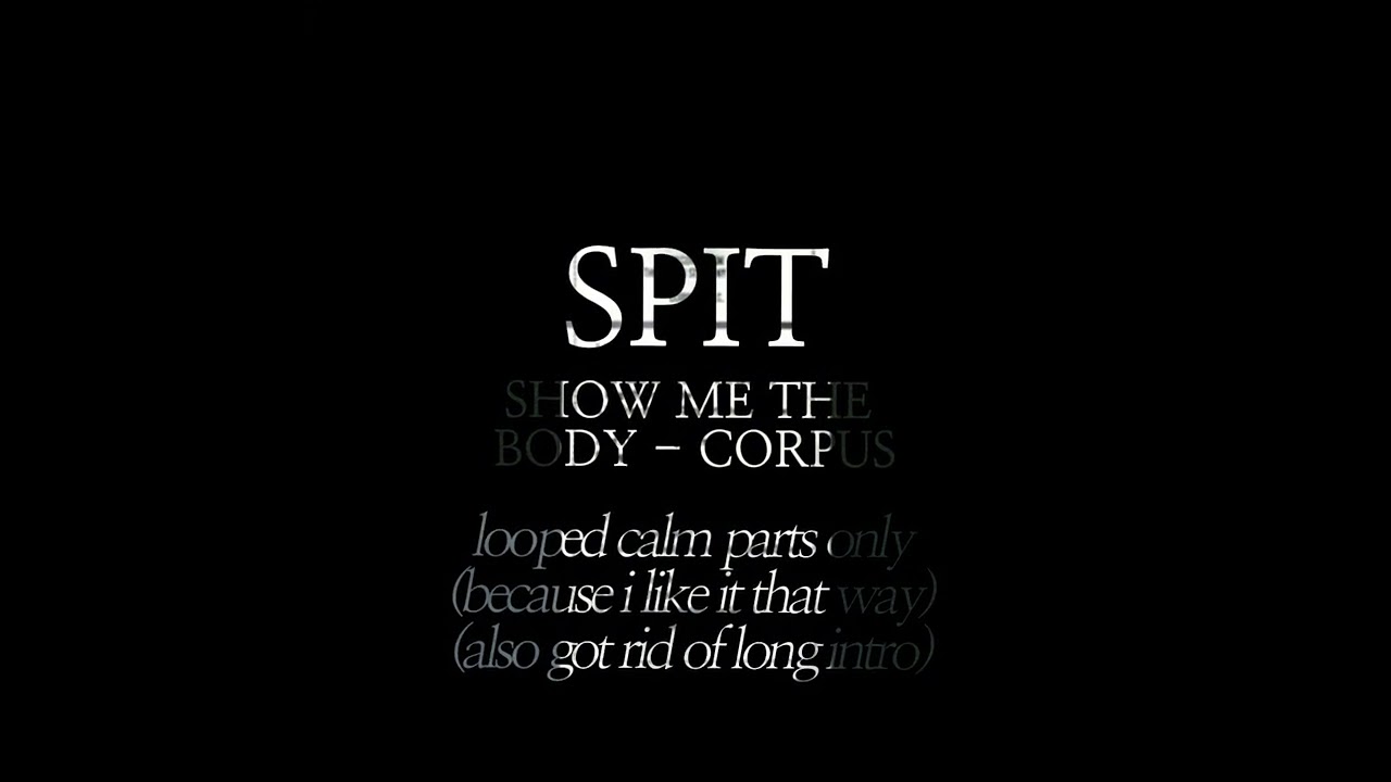 SPIT ::  SHOW ME THE BODY - CORPUS  (LOOPED CALM PARTS + REMOVED INTRO)