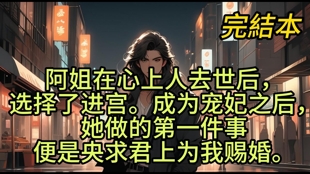 阿姐在心上人去世后，选择了进宫。成为宠妃之后，她做的第一件事便是央求君上为我赐婚。