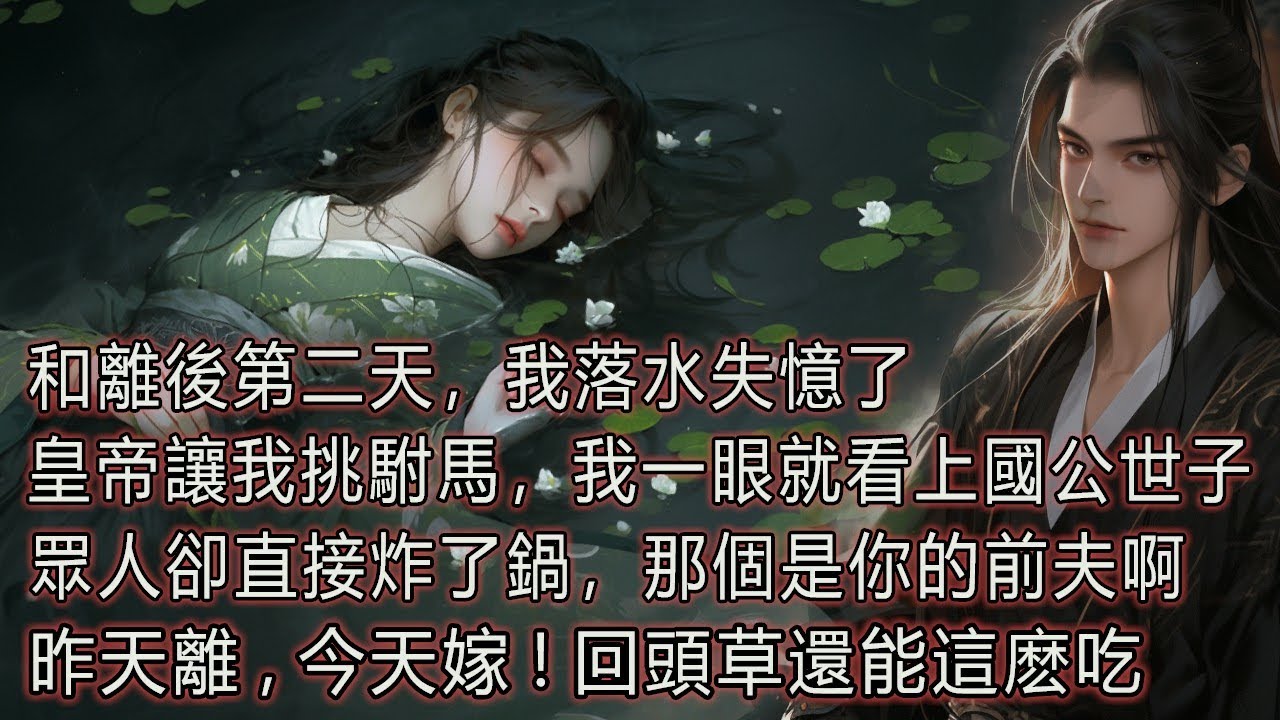 和離後第二天，我落水失憶了，皇帝讓我挑駙馬，我一眼就看上國公世子，眾人卻直接炸了鍋，那個是你的前夫啊，昨天離，今天嫁！回頭草還能這麼吃