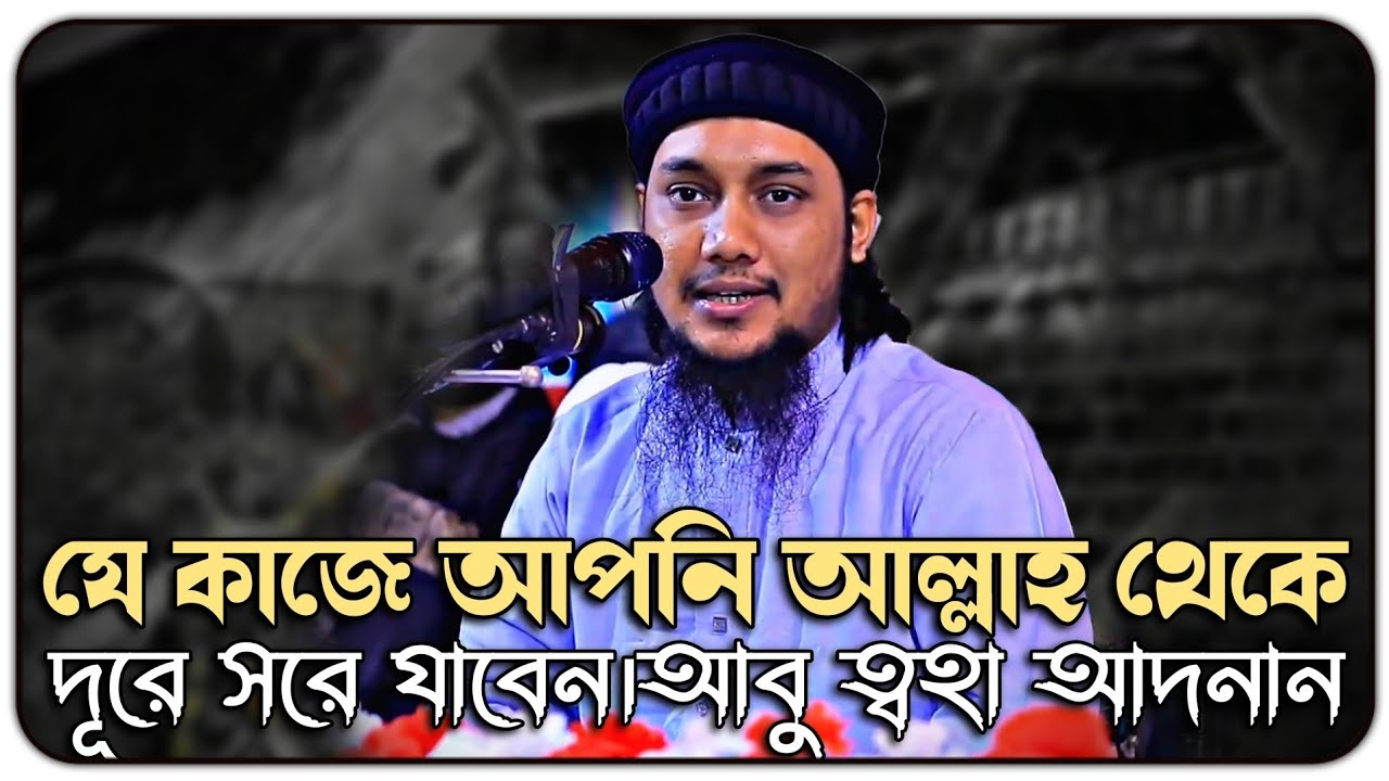 যে কাজটি করলে মানুষ আল্লাহ থেকে দূরে সরে যায় ।। আবু ত্বহা মুহাম্মদ আদনান ।। abu toha adnan new waz