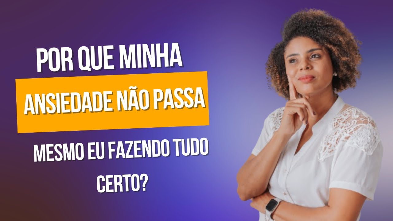 Será que você está fazendo algo de errado? Por que a sua ansiedade não passa?