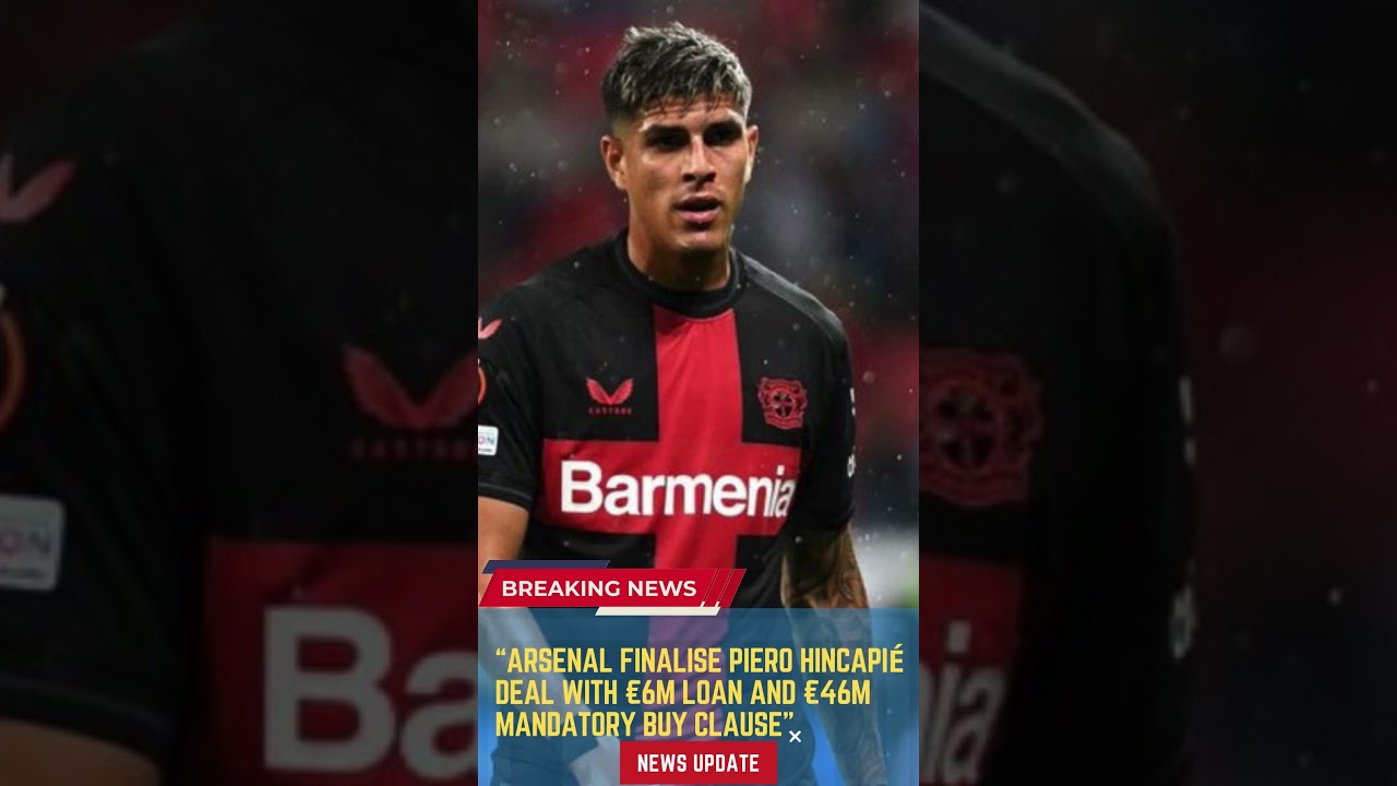 Arsenal Finalise Piero Hincapi&eacute; Deal with &euro;6M Loan and &euro;46M Mandatory Buy Clause
